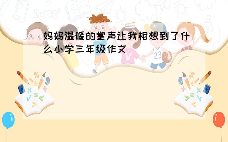 妈妈温暖的掌声让我相想到了什么小学三年级作文