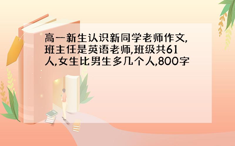 高一新生认识新同学老师作文,班主任是英语老师,班级共61人,女生比男生多几个人,800字