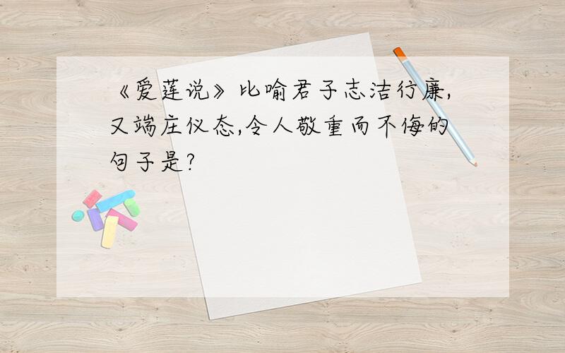 《爱莲说》比喻君子志洁行廉,又端庄仪态,令人敬重而不侮的句子是?