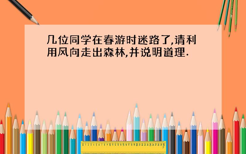 几位同学在春游时迷路了,请利用风向走出森林,并说明道理．