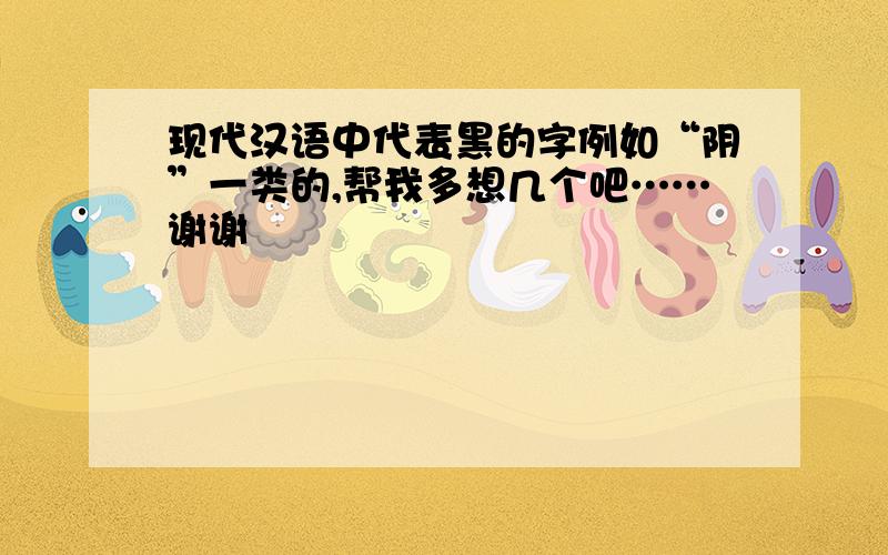 现代汉语中代表黑的字例如“阴”一类的,帮我多想几个吧……谢谢