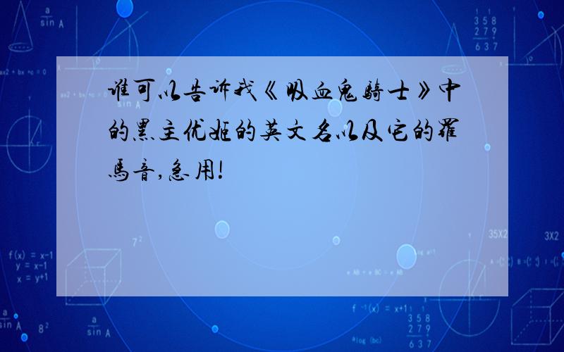 谁可以告诉我《吸血鬼骑士》中的黑主优姬的英文名以及它的罗马音,急用!