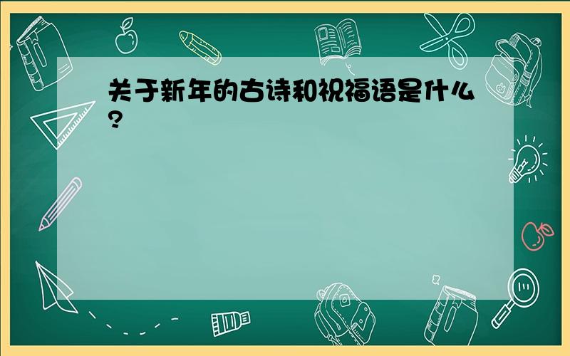 关于新年的古诗和祝福语是什么?