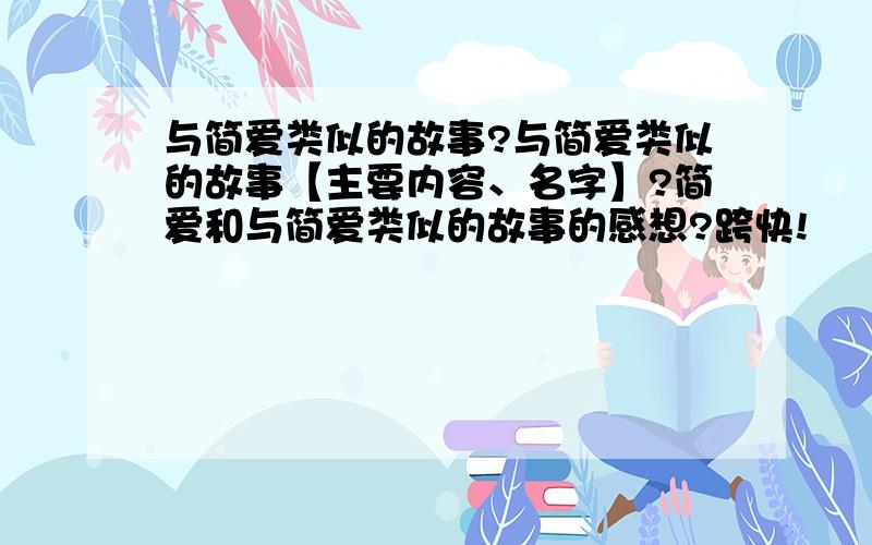 与简爱类似的故事?与简爱类似的故事【主要内容、名字】?简爱和与简爱类似的故事的感想?跨快!