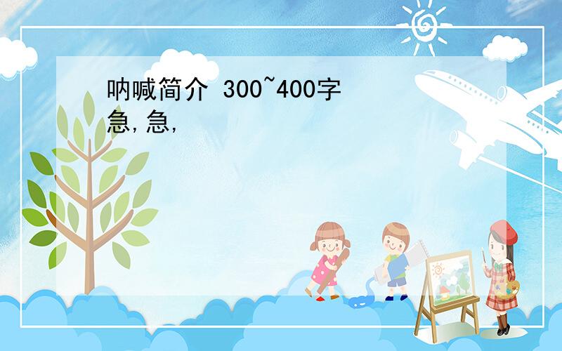 呐喊简介 300~400字 急,急,