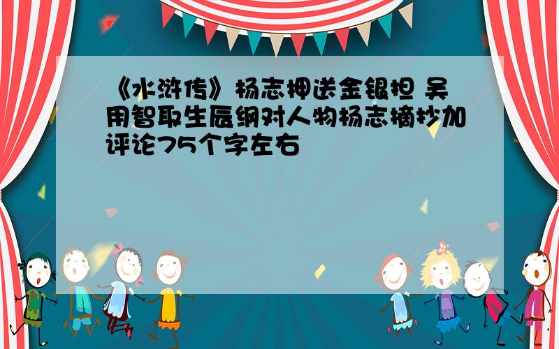 《水浒传》杨志押送金银担 吴用智取生辰纲对人物杨志摘抄加评论75个字左右