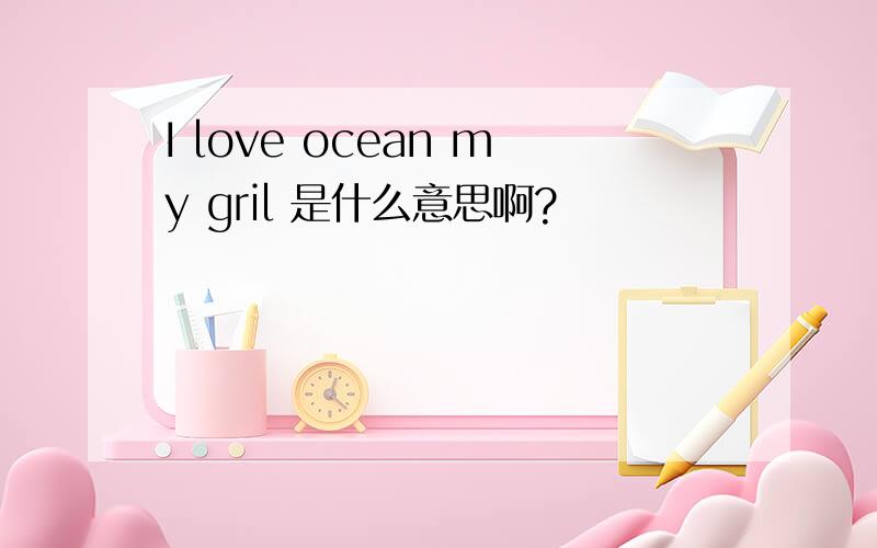 I love ocean my gril 是什么意思啊?