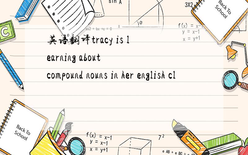 英语翻译tracy is learning about compound nouns in her english cl