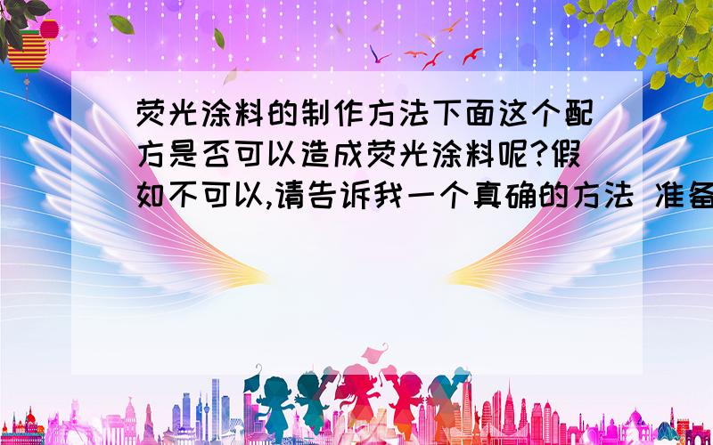 荧光涂料的制作方法下面这个配方是否可以造成荧光涂料呢?假如不可以,请告诉我一个真确的方法 准备一瓶激浪饮料（什么口味都可