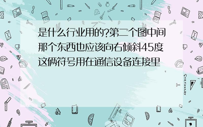 是什么行业用的?第二个图中间那个东西也应该向右倾斜45度这俩符号用在通信设备连接里