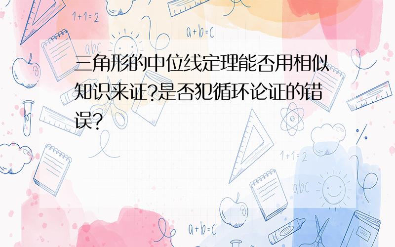 三角形的中位线定理能否用相似知识来证?是否犯循环论证的错误?