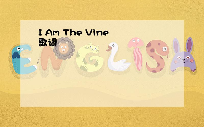 I Am The Vine 歌词