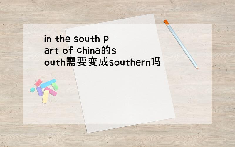 in the south part of china的south需要变成southern吗