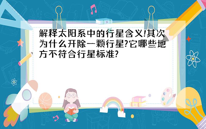 解释太阳系中的行星含义!其次为什么开除一颗行星?它哪些地方不符合行星标准?