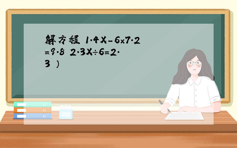 解方程 1.4X－6×7.2=9.8 2.3X÷6=2.3 ）