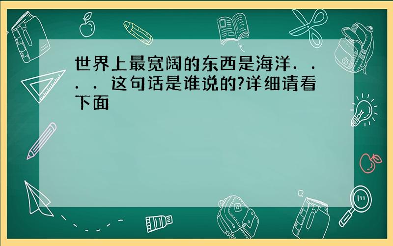 世界上最宽阔的东西是海洋．．．．这句话是谁说的?详细请看下面