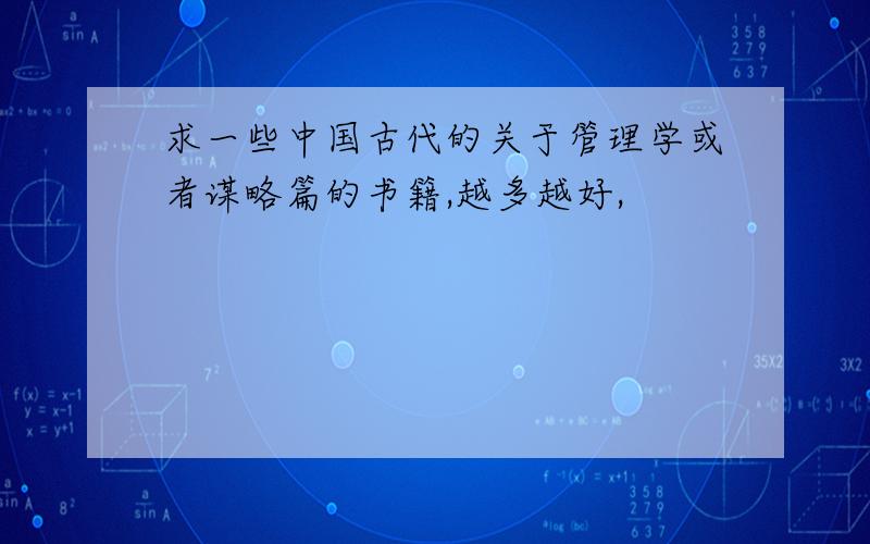 求一些中国古代的关于管理学或者谋略篇的书籍,越多越好,