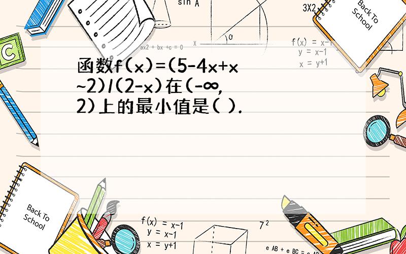 函数f(x)=(5-4x+x~2)/(2-x)在(-∞,2)上的最小值是( ).