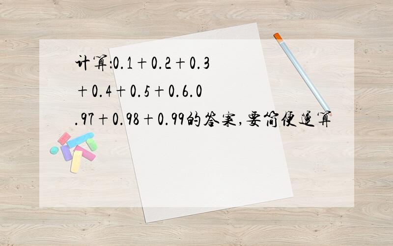 计算：0.1+0.2+0.3+0.4+0.5+0.6.0.97+0.98+0.99的答案,要简便运算