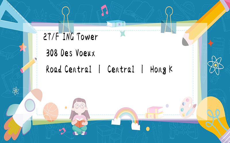 27/F ING Tower 308 Des Voeux Road Central | Central | Hong K