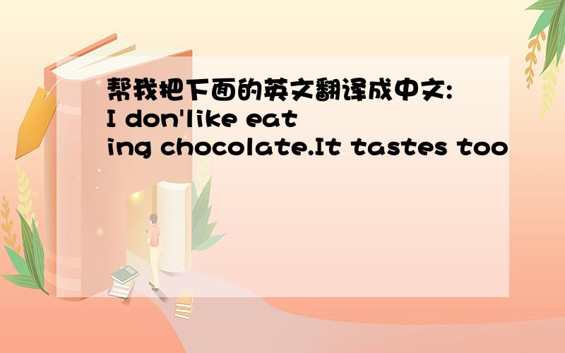 帮我把下面的英文翻译成中文:I don'like eating chocolate.It tastes too