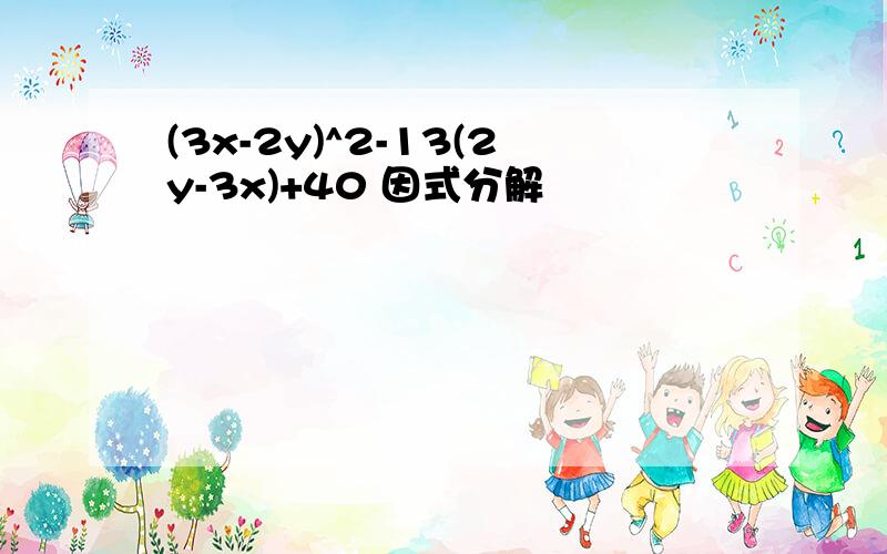 (3x-2y)^2-13(2y-3x)+40 因式分解