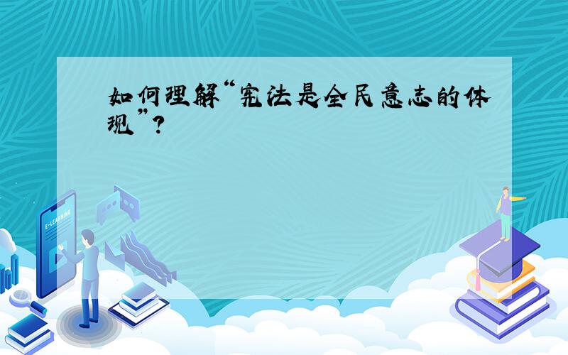 如何理解“宪法是全民意志的体现”?