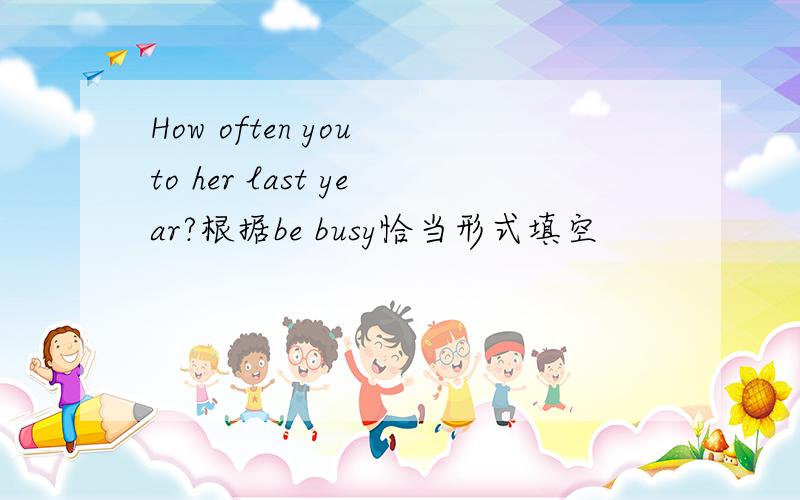 How often you to her last year?根据be busy恰当形式填空