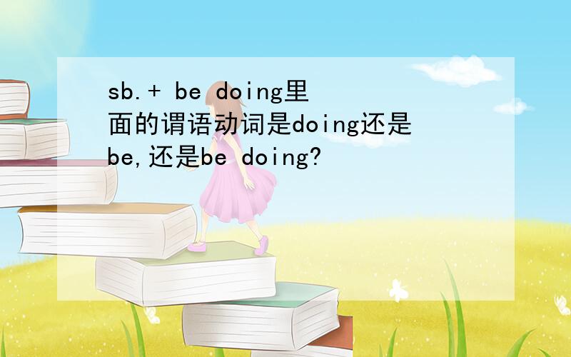 sb.+ be doing里面的谓语动词是doing还是be,还是be doing?