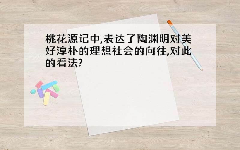 桃花源记中,表达了陶渊明对美好淳朴的理想社会的向往,对此的看法?