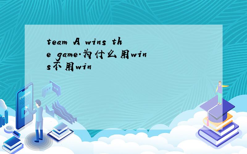 team A wins the game.为什么用wins不用win