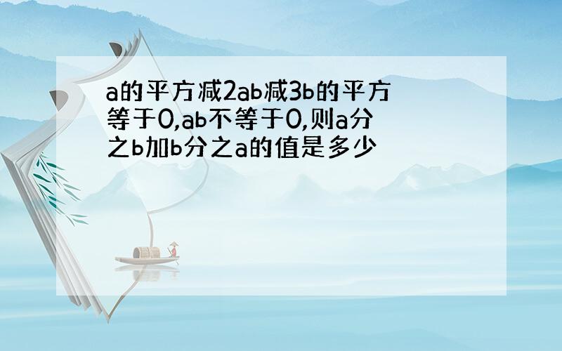 a的平方减2ab减3b的平方等于0,ab不等于0,则a分之b加b分之a的值是多少