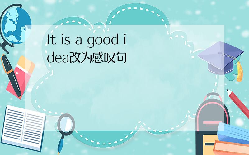 It is a good idea改为感叹句