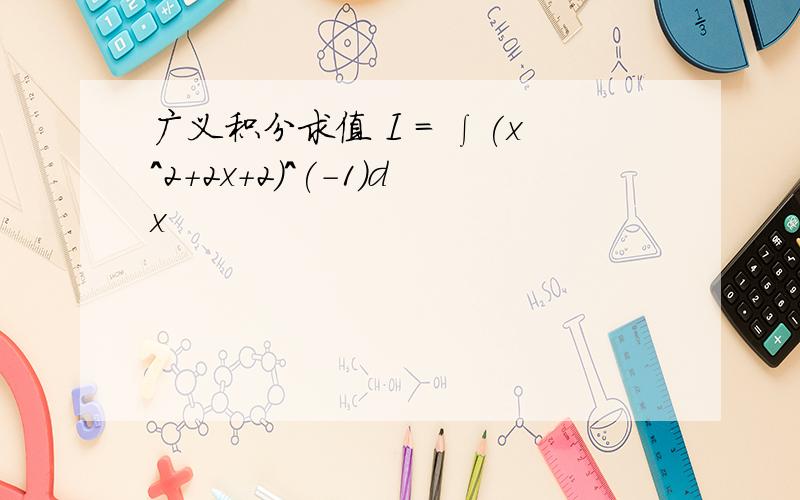 广义积分求值 I = ∫(x^2+2x+2)^(-1)dx