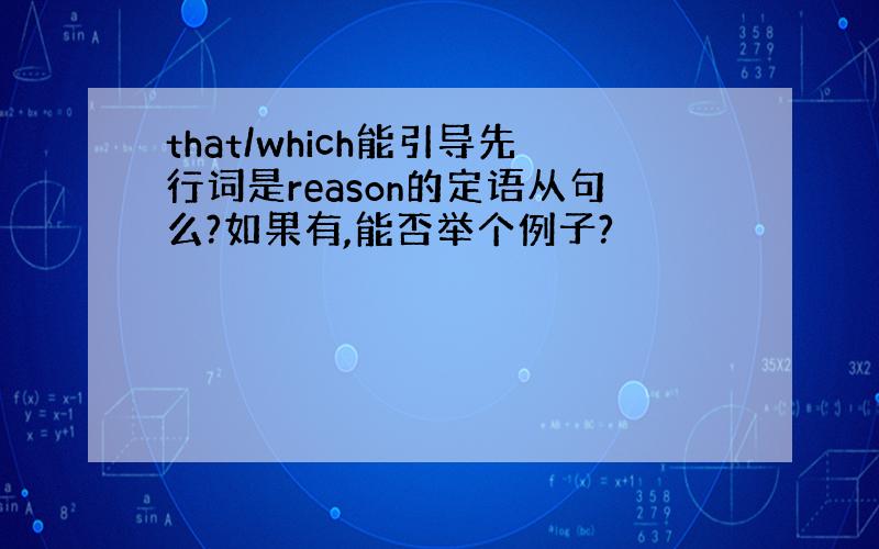 that/which能引导先行词是reason的定语从句么?如果有,能否举个例子?