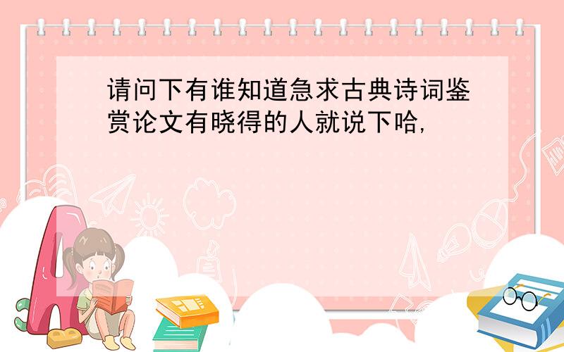 请问下有谁知道急求古典诗词鉴赏论文有晓得的人就说下哈,