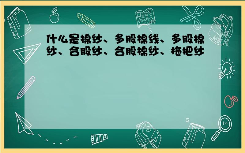 什么是棉纱、多股棉线、多股棉纱、合股纱、合股棉纱、拖把纱