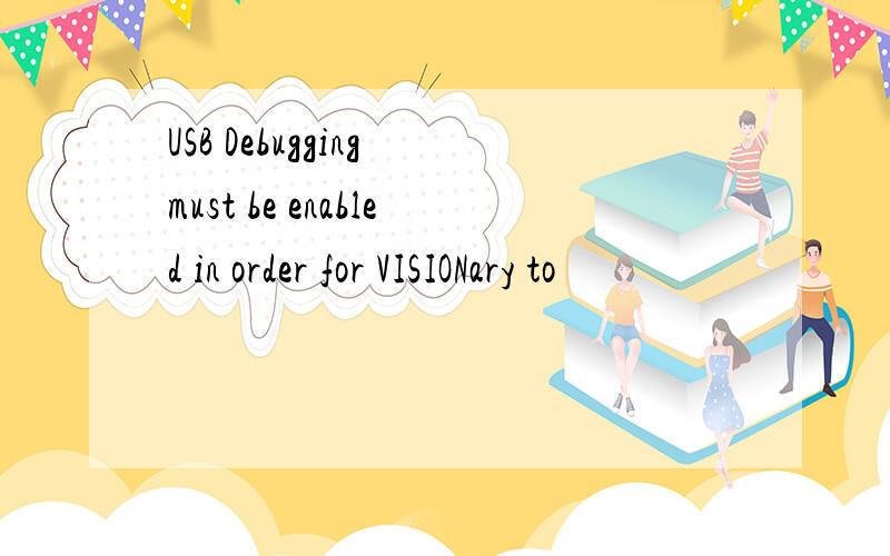 USB Debugging must be enabled in order for VISIONary to