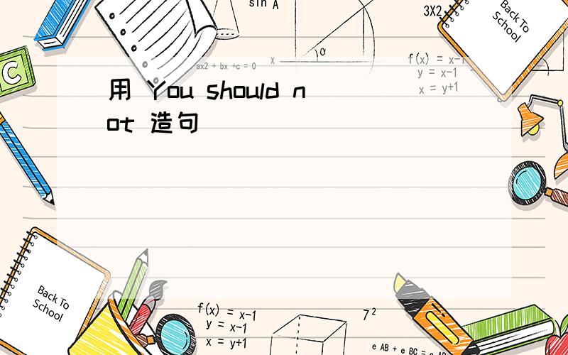 用 You should not 造句