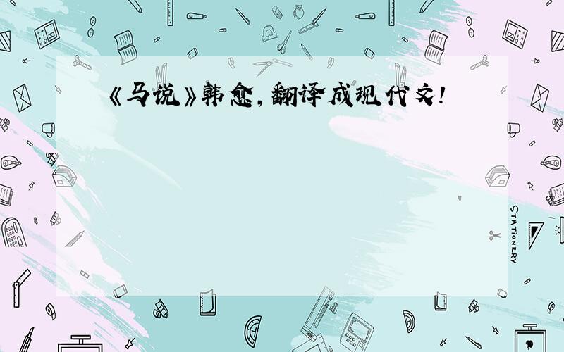 《马说》韩愈,翻译成现代文!