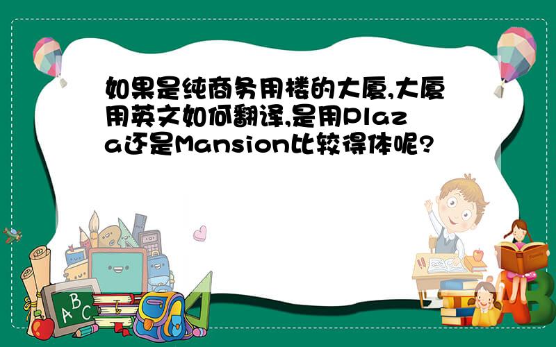 如果是纯商务用楼的大厦,大厦用英文如何翻译,是用Plaza还是Mansion比较得体呢?