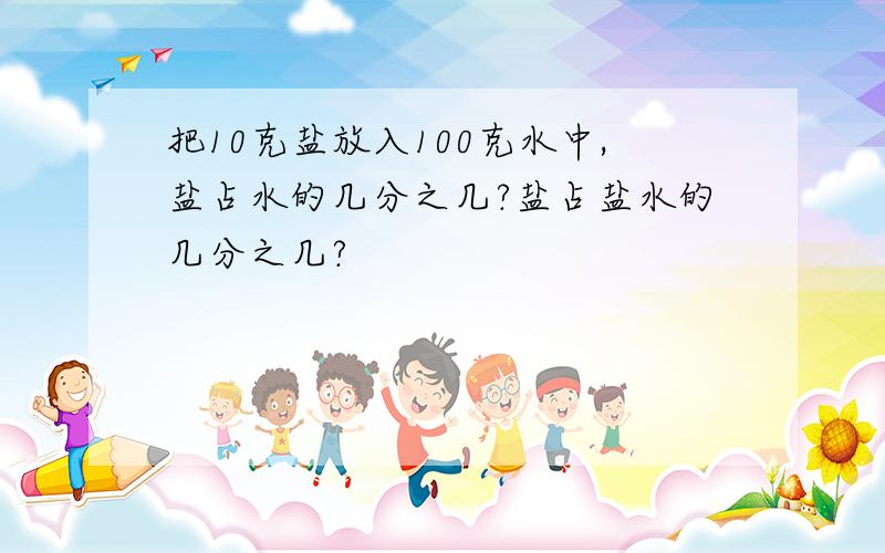 把10克盐放入100克水中,盐占水的几分之几?盐占盐水的几分之几?