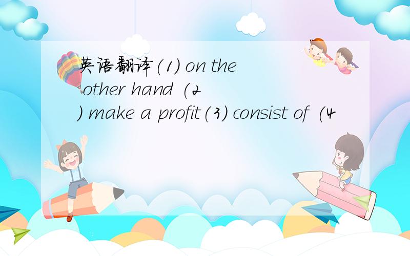 英语翻译(1) on the other hand (2) make a profit(3) consist of (4