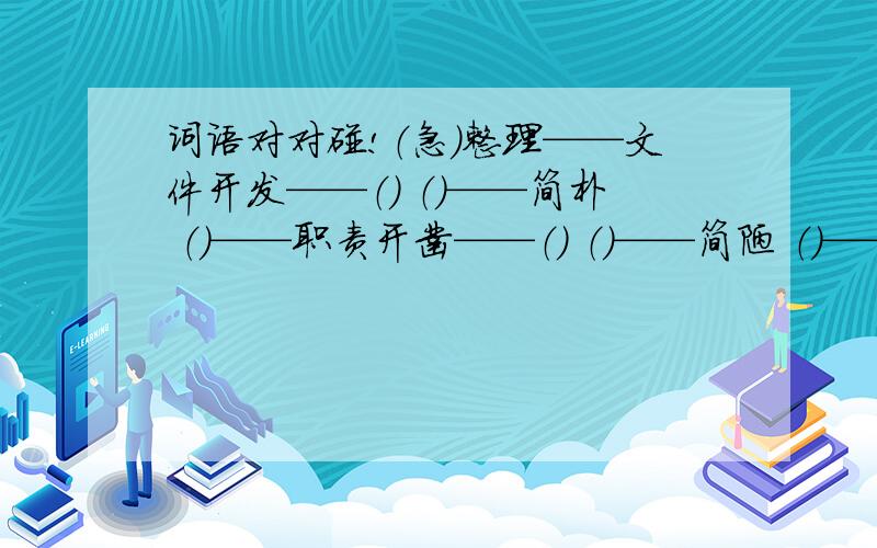 词语对对碰!（急）整理——文件开发——（） （）——简朴 （）——职责开凿——（） （）——简陋 （）——职权开放——（