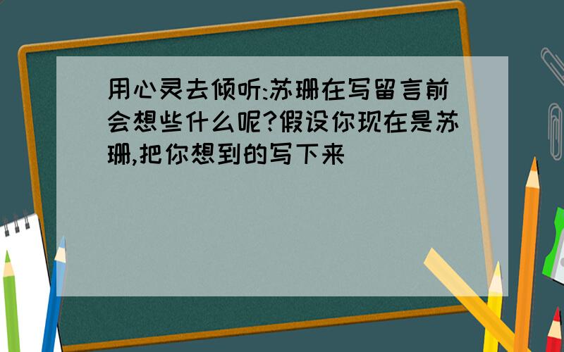 用心灵去倾听:苏珊在写留言前会想些什么呢?假设你现在是苏珊,把你想到的写下来