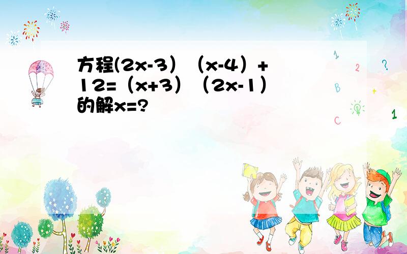 方程(2x-3）（x-4）+12=（x+3）（2x-1）的解x=?