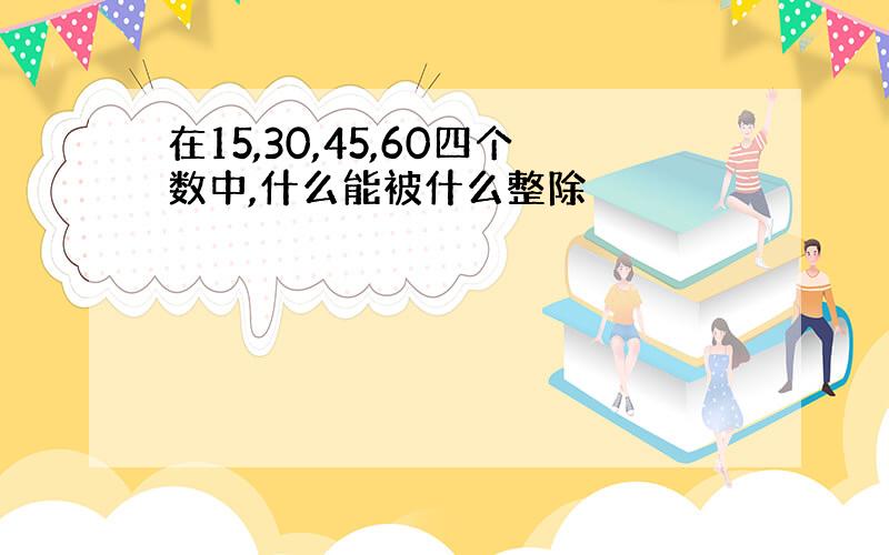 在15,30,45,60四个数中,什么能被什么整除