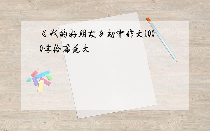 《我的好朋友》初中作文1000字给篇范文