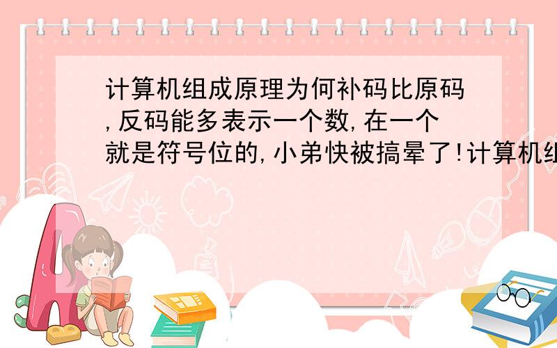 计算机组成原理为何补码比原码,反码能多表示一个数,在一个就是符号位的,小弟快被搞晕了!计算机组成原理该怎么学!