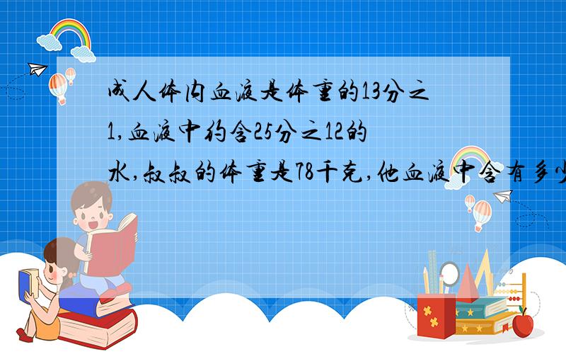 成人体内血液是体重的13分之1,血液中约含25分之12的水,叔叔的体重是78千克,他血液中含有多少千克水.